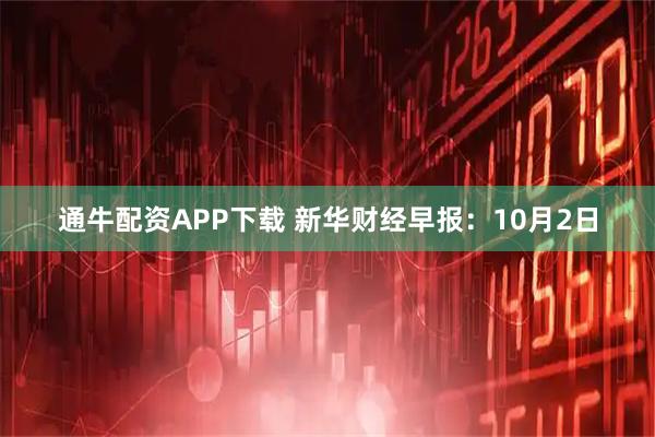 通牛配资APP下载 新华财经早报:10月2日