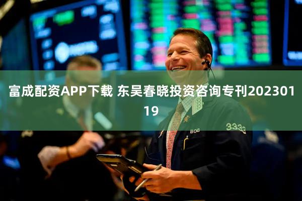 富成配资APP下载 东吴春晓投资咨询专刊20230119