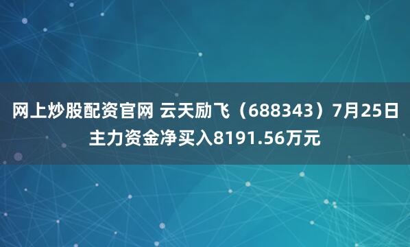 网上炒股配资官网 云天励飞（688343）7月25日主力资金净买入8191.56万元