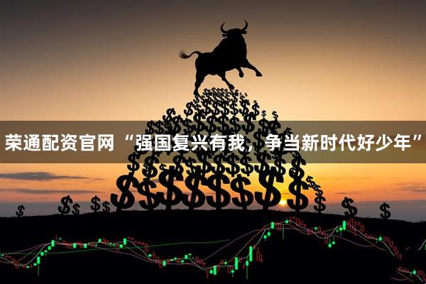 荣通配资官网 “强国复兴有我，争当新时代好少年”