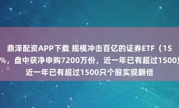 鼎泽配资APP下载 规模冲击百亿的证券ETF(159841)涨0.45%,盘中获净申购7200万份,近一年已有超过1500只个股实现翻倍