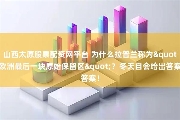 山西太原股票配资网平台 为什么拉普兰称为"欧洲最后一块原始保留区"？冬天自会给出答案！