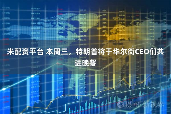 米配资平台 本周三，特朗普将于华尔街CEO们共进晚餐