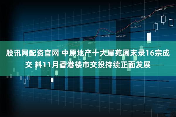 股讯网配资官网 中原地产十大屋苑周末录16宗成交 料11月香港楼市交投持续正面发展