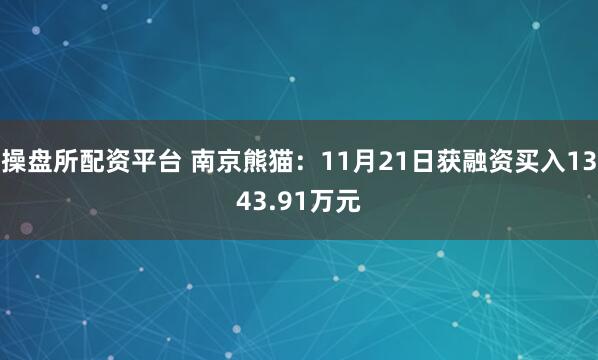 操盘所配资平台 南京熊猫：11月21日获融资买入1343.91万元