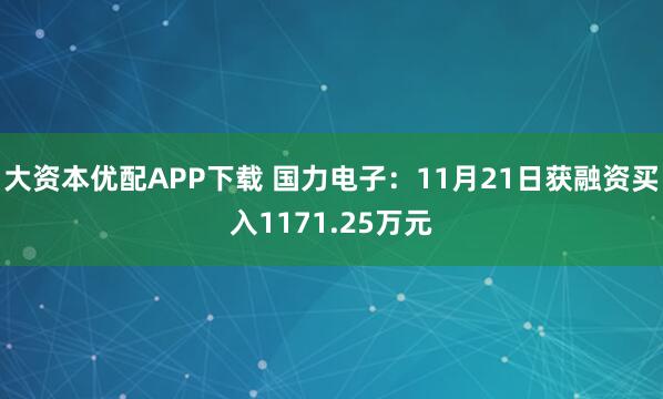 大资本优配APP下载 国力电子：11月21日获融资买入1171.25万元