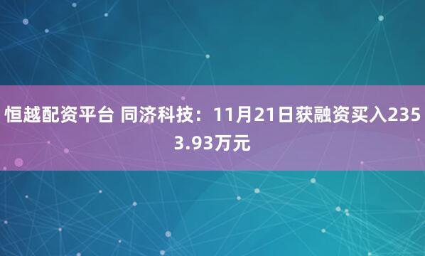 恒越配资平台 同济科技：11月21日获融资买入2353.93万元