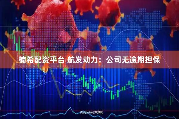 楠希配资平台 航发动力：公司无逾期担保