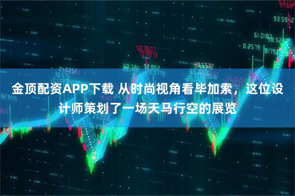 金顶配资APP下载 从时尚视角看毕加索，这位设计师策划了一场天马行空的展览
