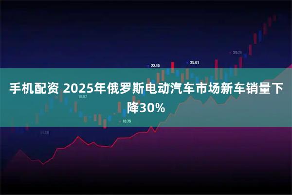 手机配资 2025年俄罗斯电动汽车市场新车销量下降30%