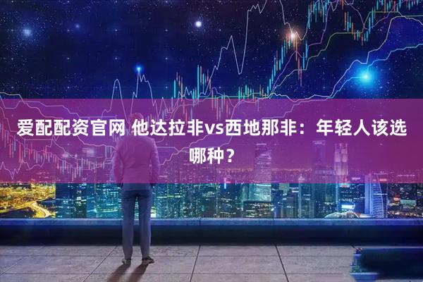 爱配配资官网 他达拉非vs西地那非：年轻人该选哪种？