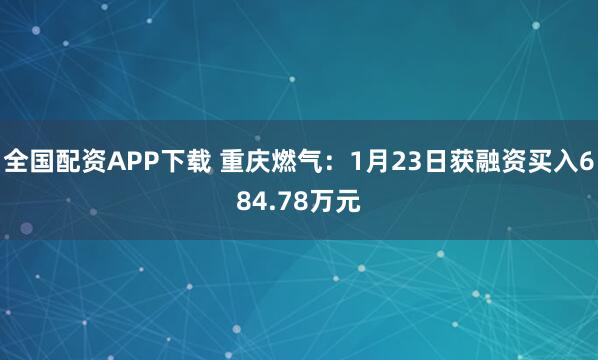 全国配资APP下载 重庆燃气：1月23日获融资买入684.78万元