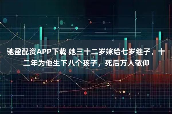 驰盈配资APP下载 她三十二岁嫁给七岁继子，十二年为他生下八个孩子，死后万人敬仰