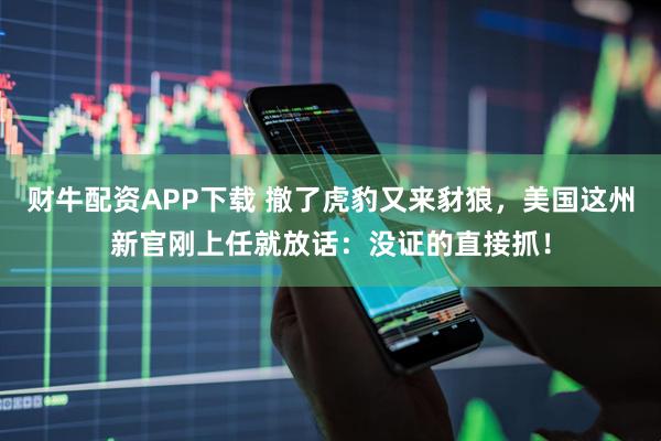 财牛配资APP下载 撤了虎豹又来豺狼，美国这州新官刚上任就放话：没证的直接抓！