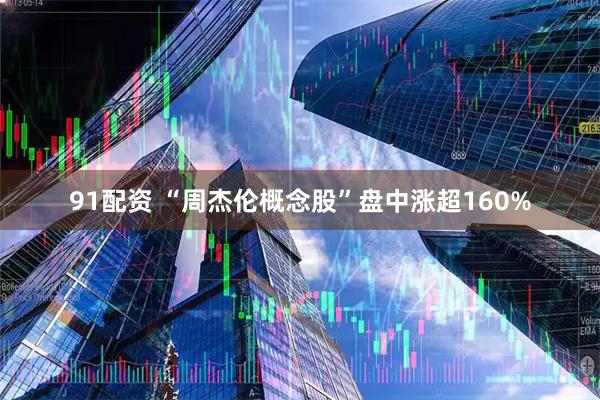 91配资 “周杰伦概念股”盘中涨超160%