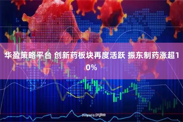 华盈策略平台 创新药板块再度活跃 振东制药涨超10%