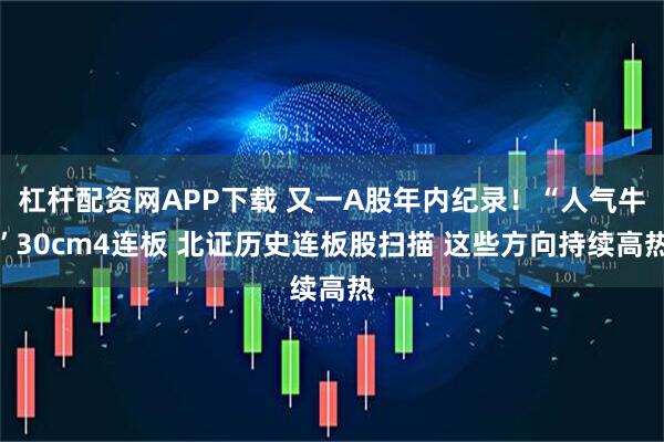 杠杆配资网APP下载 又一A股年内纪录！“人气牛”30cm4连板 北证历史连板股扫描 这些方向持续高热