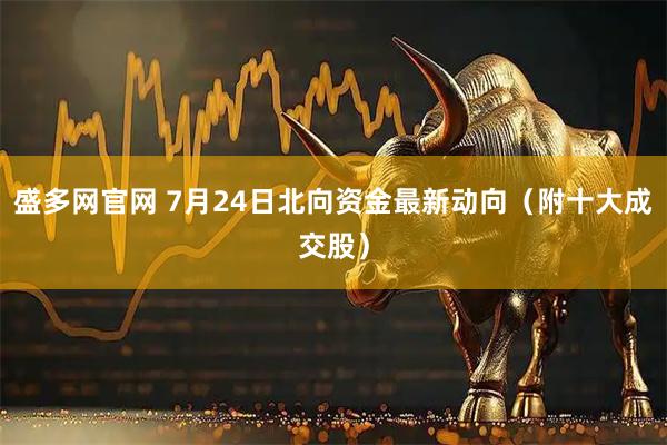 盛多网官网 7月24日北向资金最新动向（附十大成交股）