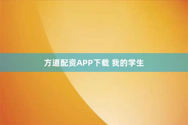 方道配资APP下载 我的学生