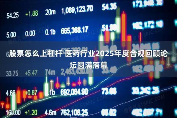股票怎么上杠杆 医药行业2025年度合规回顾论坛圆满落幕