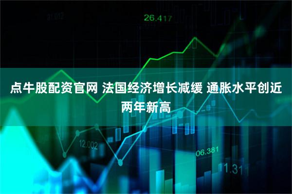 点牛股配资官网 法国经济增长减缓 通胀水平创近两年新高